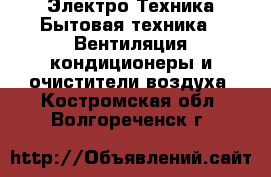 Электро-Техника Бытовая техника - Вентиляция,кондиционеры и очистители воздуха. Костромская обл.,Волгореченск г.